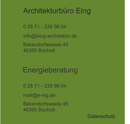 Architekturbüro Eing  0 28 71 - 238 98 04 info@eing-architektin.de Bekendorfsweide 45 46395 Bocholt Energieberatung  0 28 71 - 238 98 04 mail@e-ing.de Bekendorfsweide 45 46395 Bocholt Datenschutz Architekturbüro Eing  Datenschutz